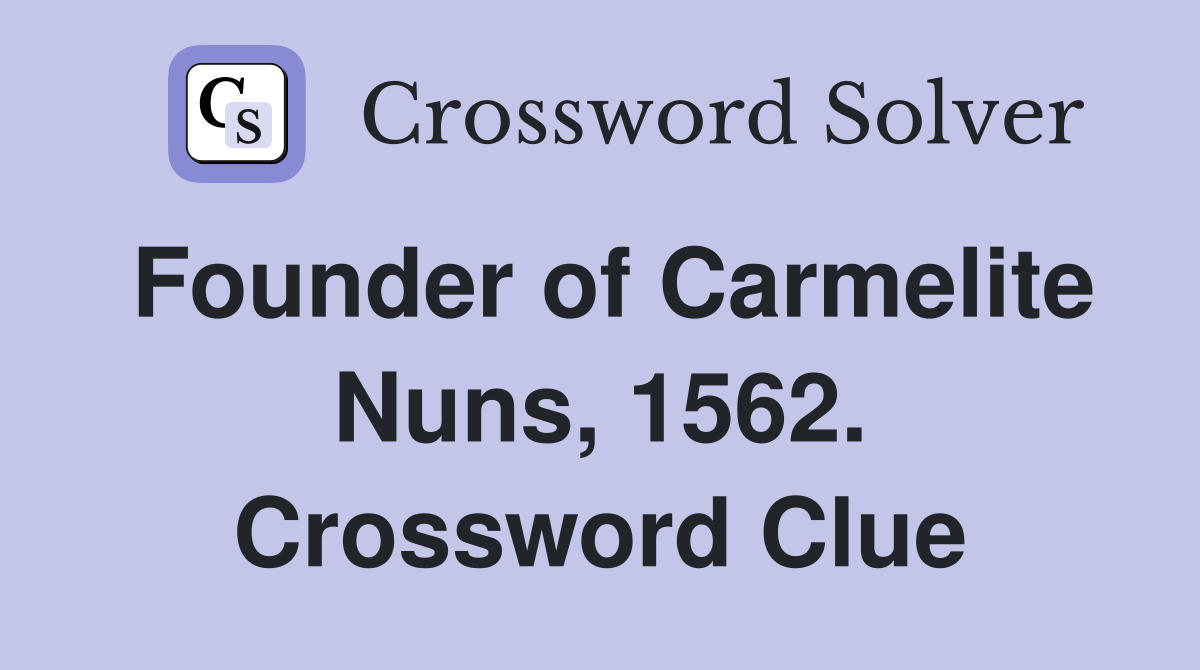 Founder of Carmelite Nuns, 1562. Crossword Clue