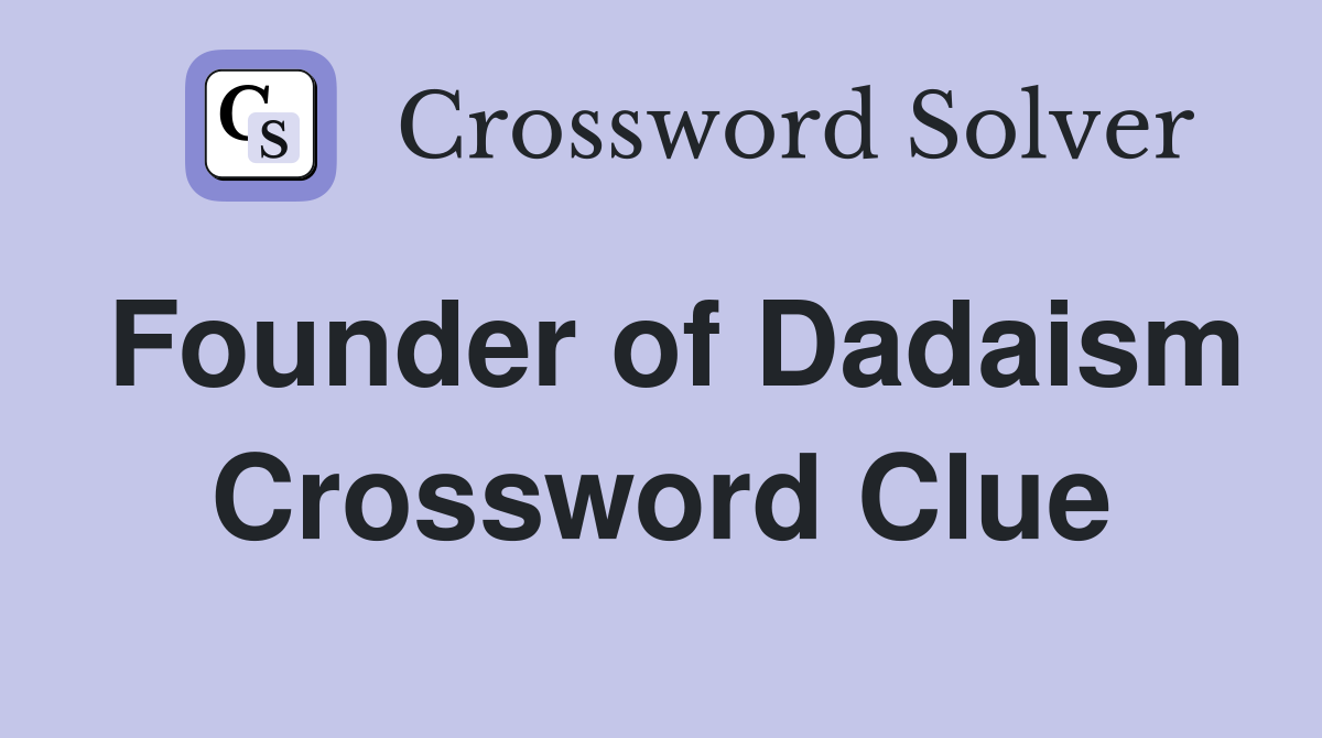 Founder of Dadaism Crossword Clue