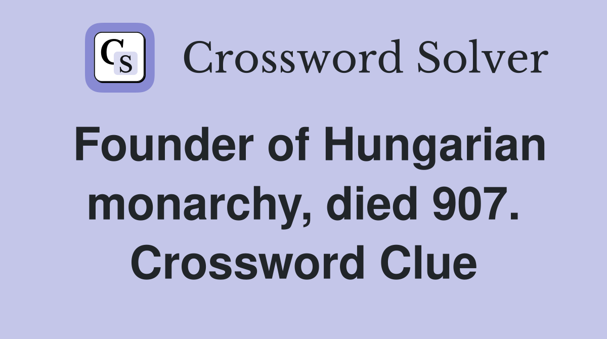 Founder of Hungarian monarchy, died 907. Crossword Clue