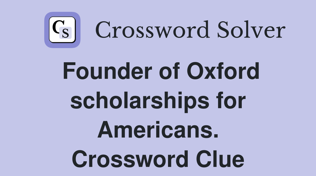 Founder of Oxford scholarships for Americans. Crossword Clue