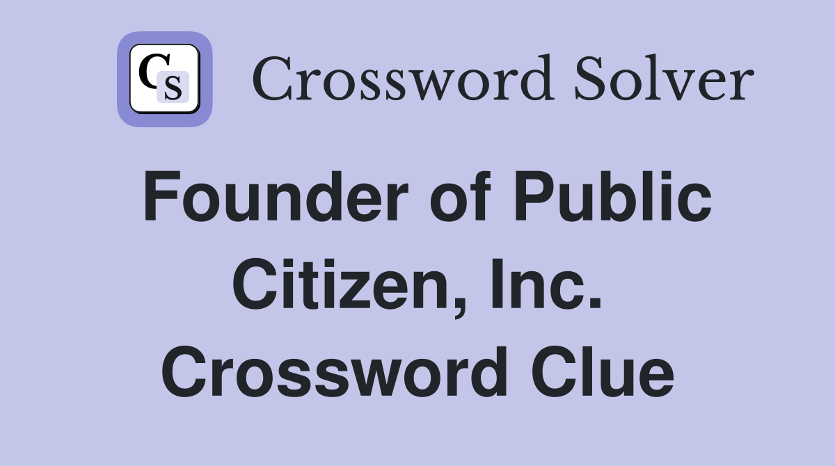 Founder of Public Citizen, Inc. Crossword Clue