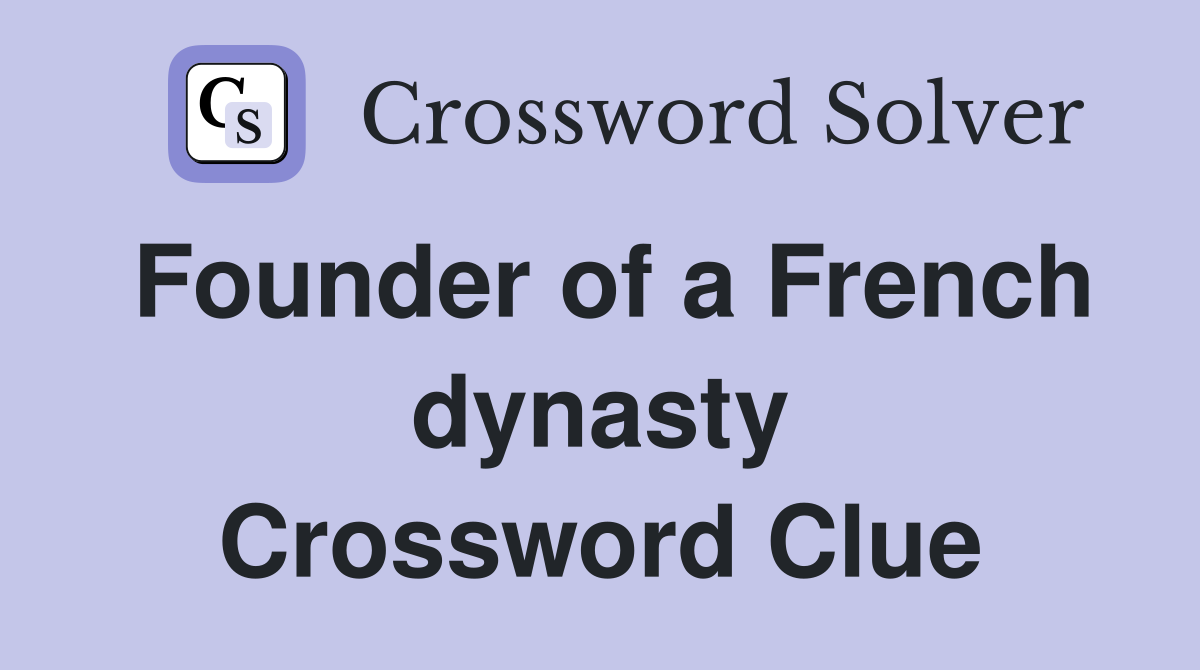 Founder of a French dynasty Crossword Clue