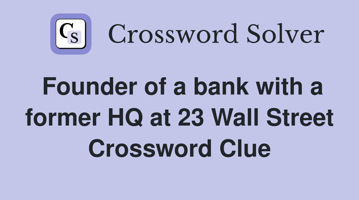 Founder of a bank with a former HQ at 23 Wall Street Crossword Clue