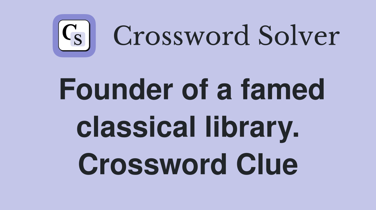 Founder of a famed classical library. Crossword Clue