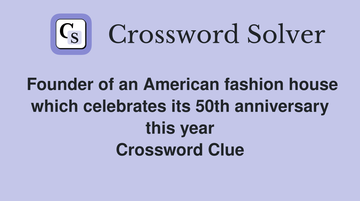 Founder of an American fashion house which celebrates its 50th anniversary this year Crossword Clue