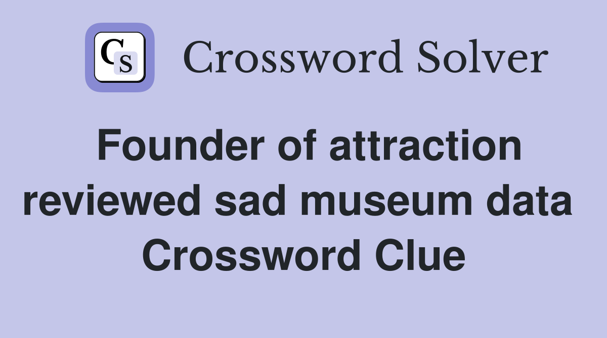 Founder of attraction reviewed sad museum data  Crossword Clue