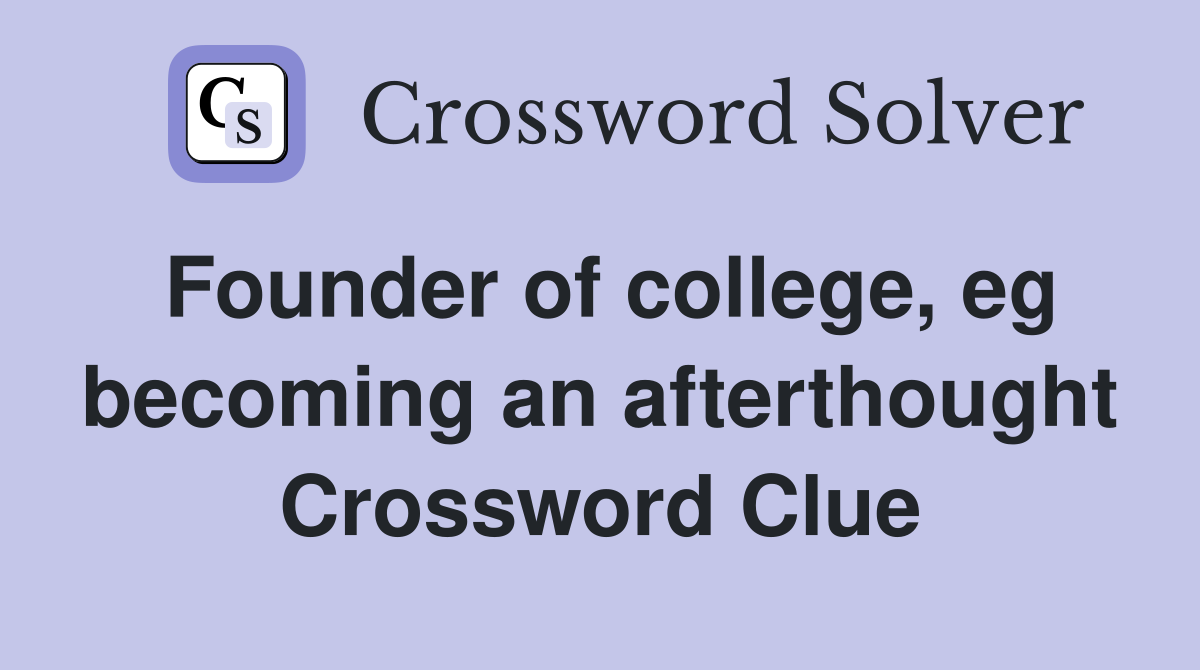 Founder of college, eg becoming an afterthought Crossword Clue