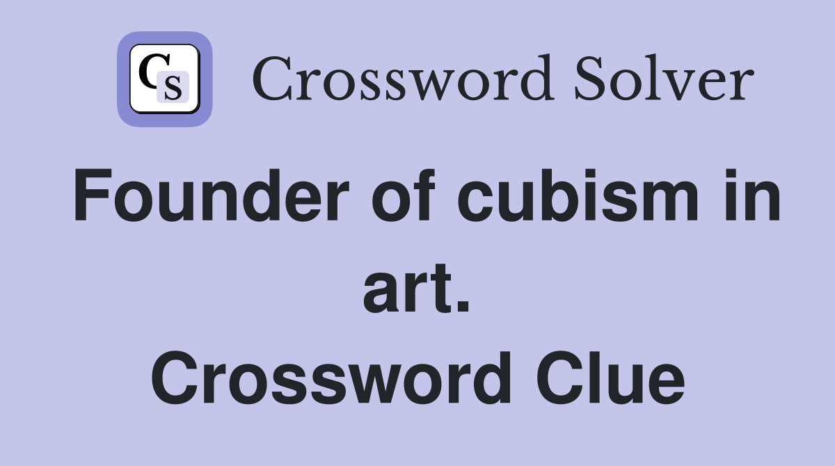 Founder of cubism in art. Crossword Clue