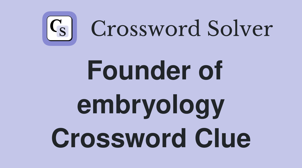 Founder of embryology Crossword Clue