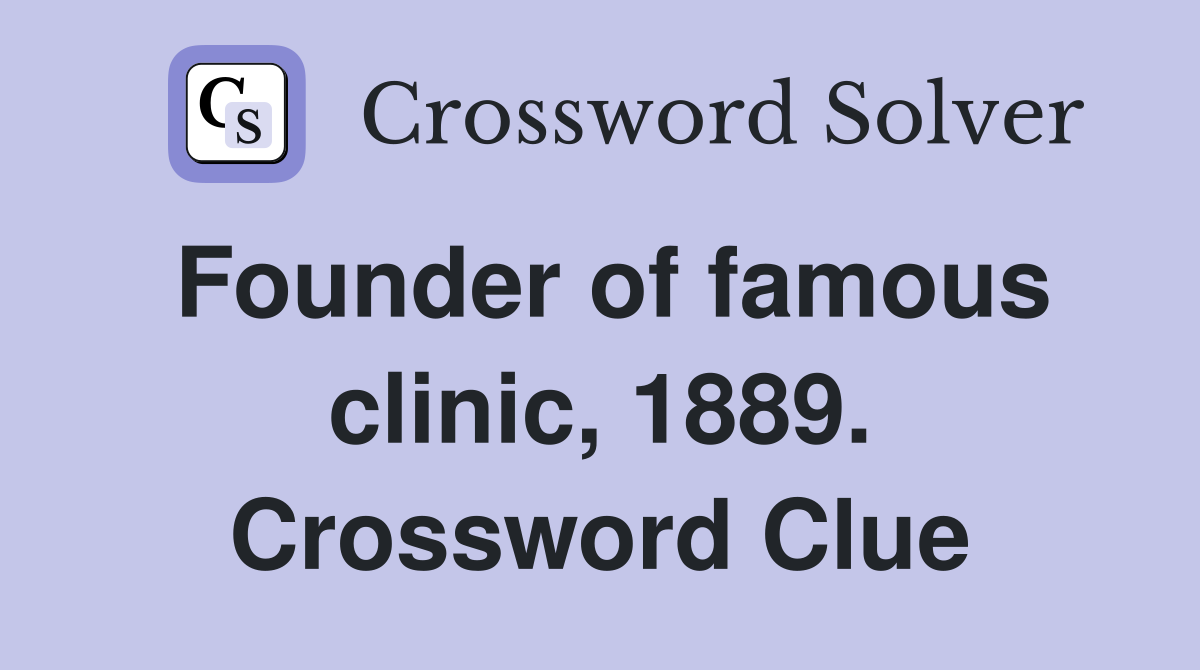 Founder of famous clinic, 1889. Crossword Clue