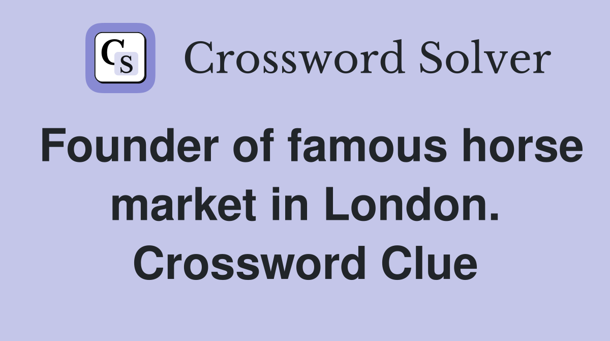 Founder of famous horse market in London. Crossword Clue