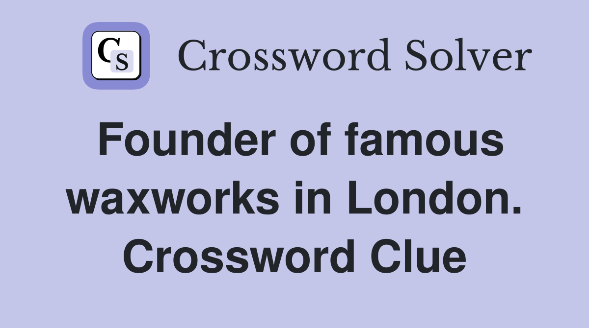 Founder of famous waxworks in London. Crossword Clue