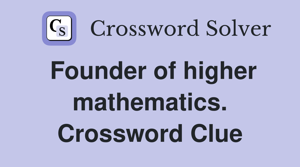 Founder of higher mathematics. Crossword Clue