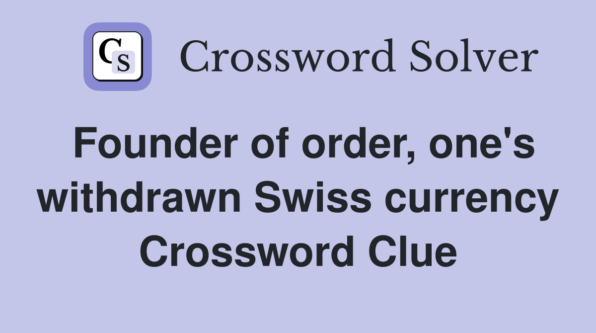 Founder of order, one's withdrawn Swiss currency Crossword Clue