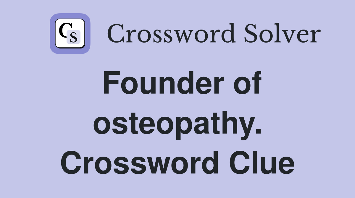 Founder of osteopathy. Crossword Clue