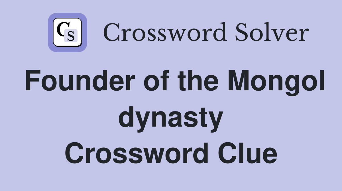 Founder of the Mongol dynasty Crossword Clue