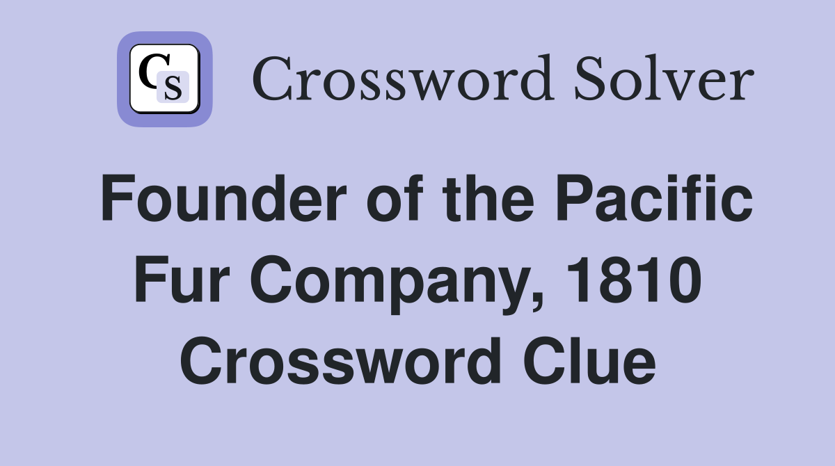 Founder of the Pacific Fur Company, 1810 Crossword Clue