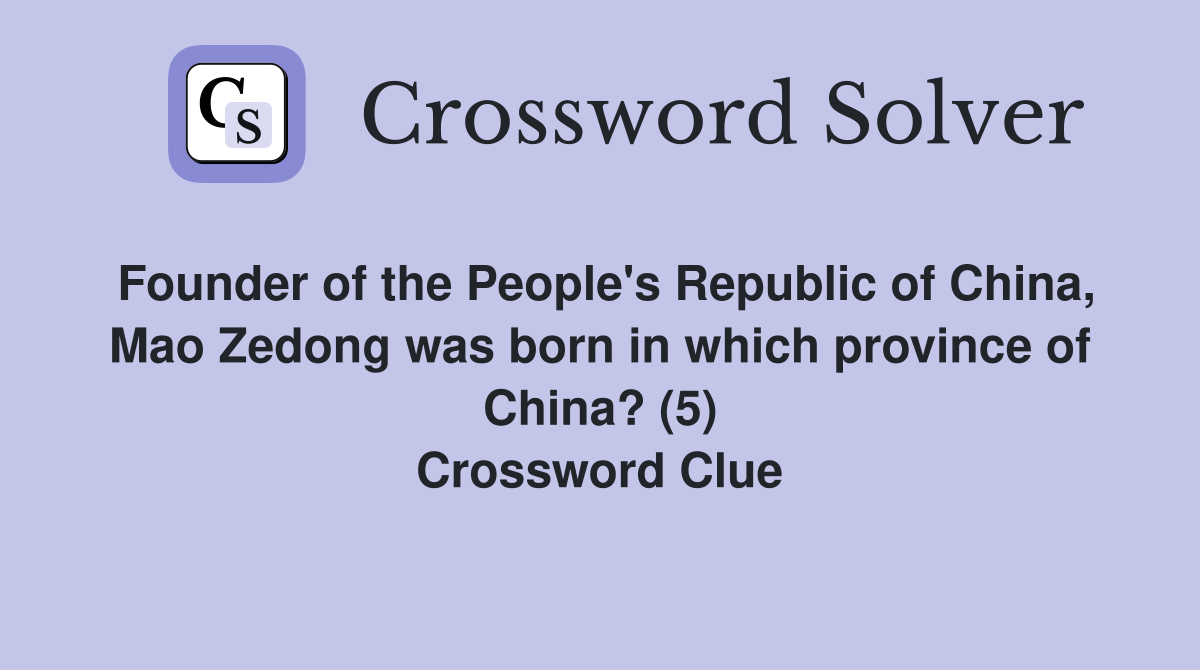 Founder of the People's Republic of China, Mao Zedong was born in which province of China? (5) Crossword Clue