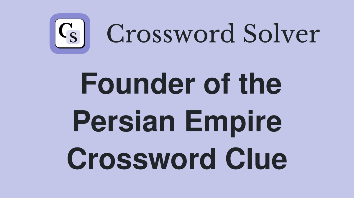 Founder of the Persian Empire Crossword Clue