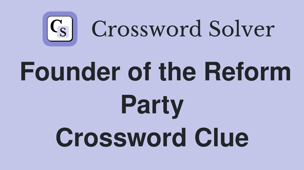 Founder of the Reform Party Crossword Clue