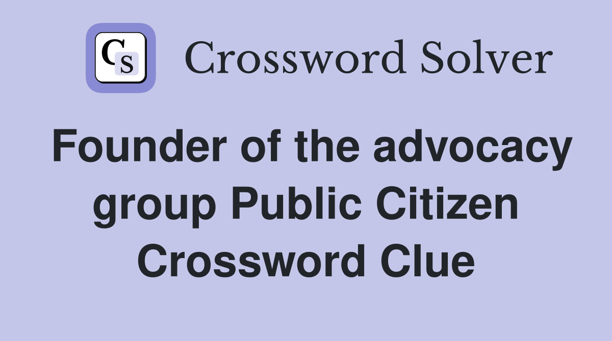 Founder of the advocacy group Public Citizen Crossword Clue