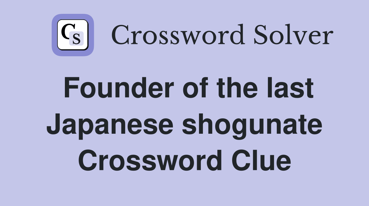 Founder of the last Japanese shogunate Crossword Clue
