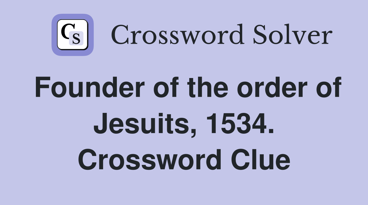Founder of the order of Jesuits, 1534. Crossword Clue