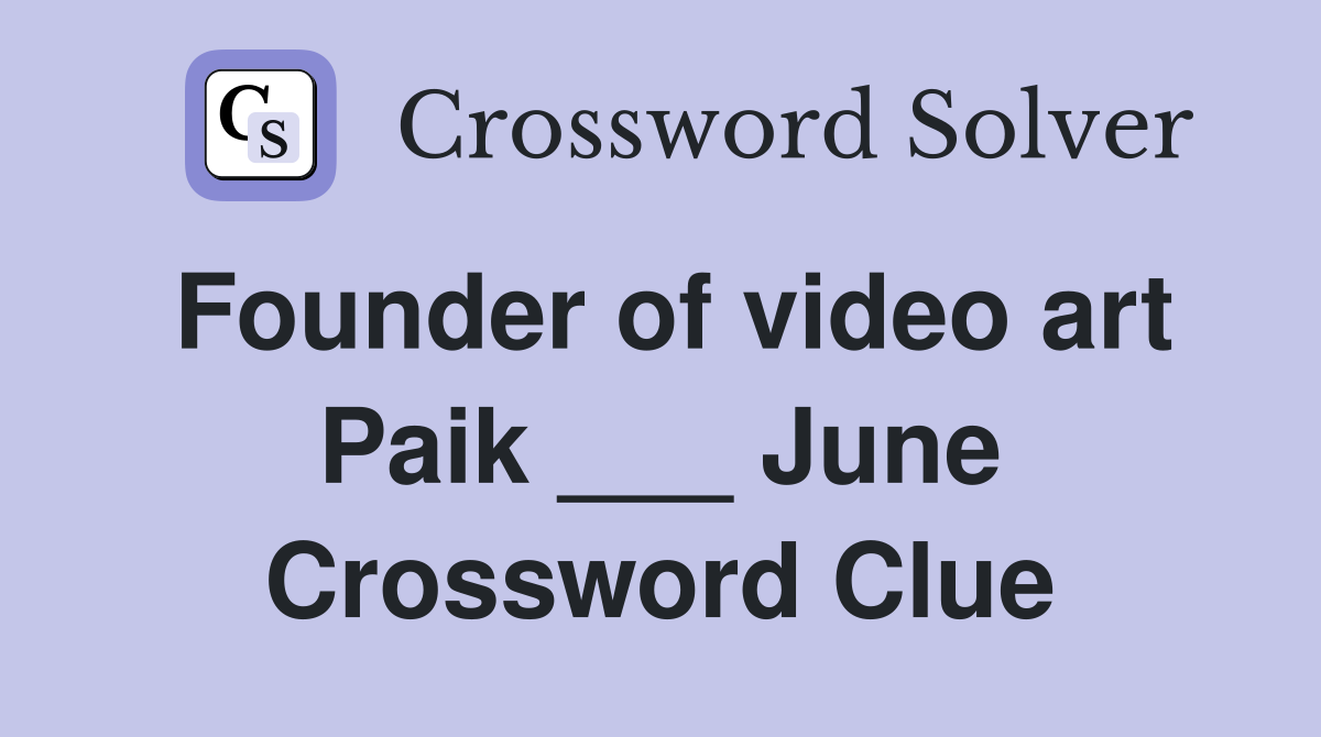 Founder of video art Paik ___ June Crossword Clue