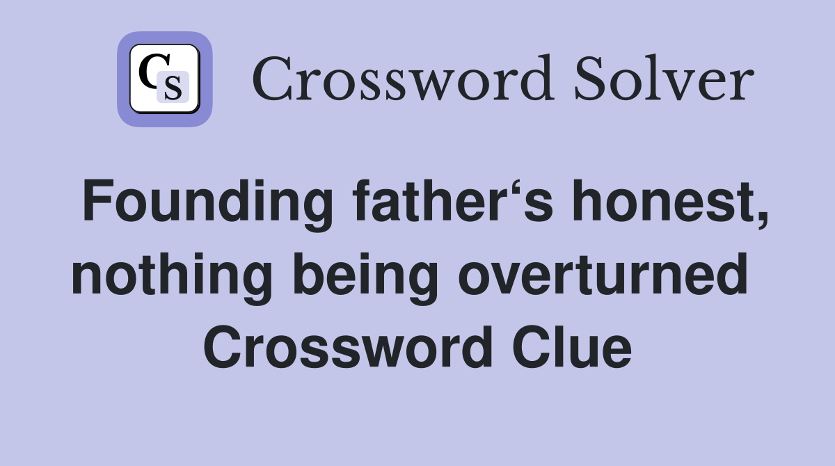 Founding father‘s honest, nothing being overturned  Crossword Clue