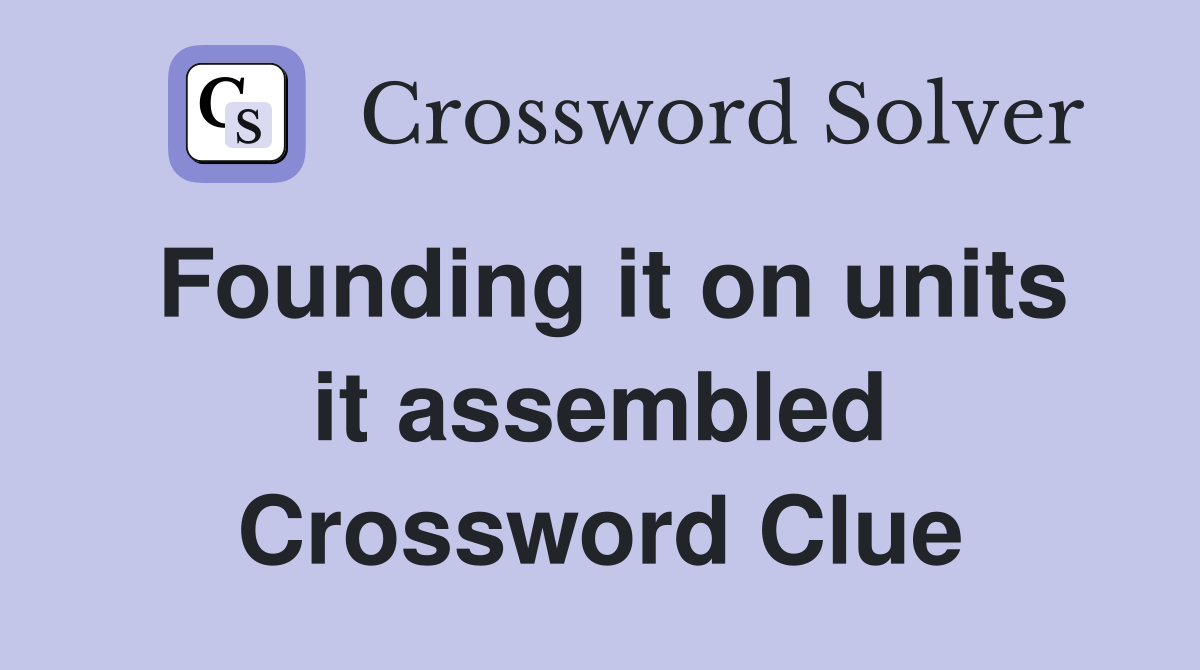 Founding it on units it assembled Crossword Clue