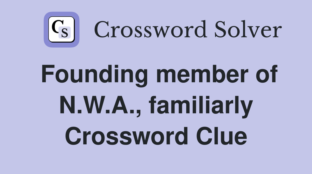 Founding member of N.W.A., familiarly Crossword Clue