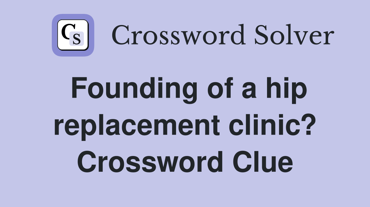 Founding of a hip replacement clinic? Crossword Clue