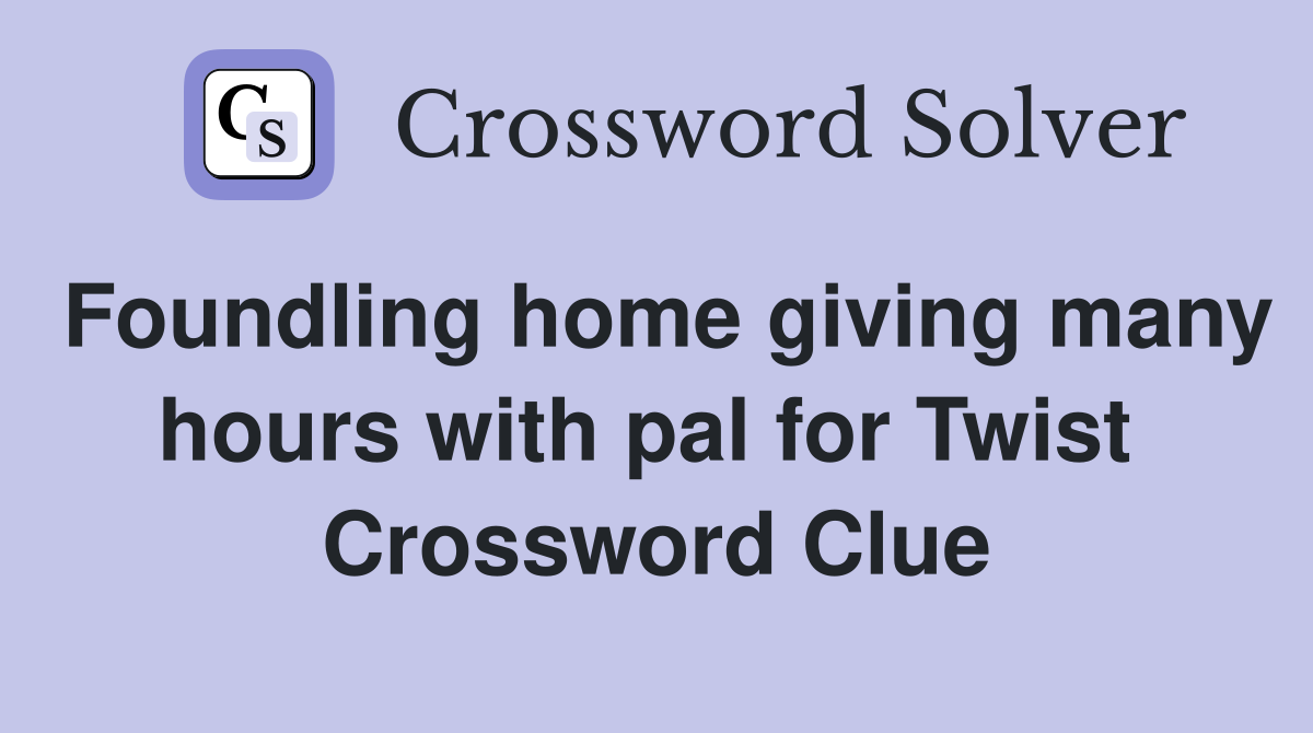 Foundling home giving many hours with pal for Twist  Crossword Clue