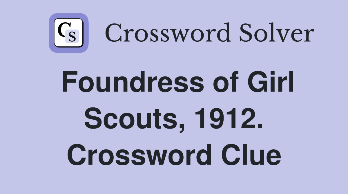 Foundress of Girl Scouts, 1912. Crossword Clue