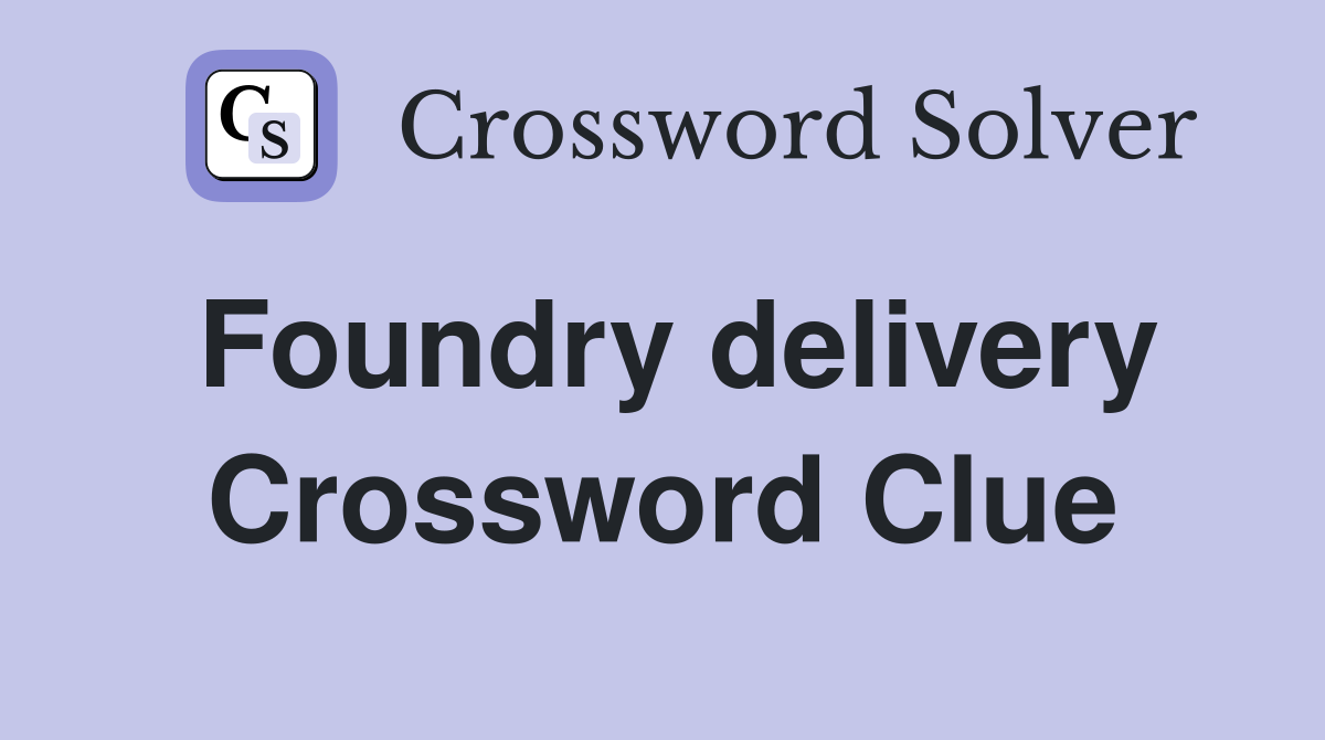 Foundry delivery Crossword Clue