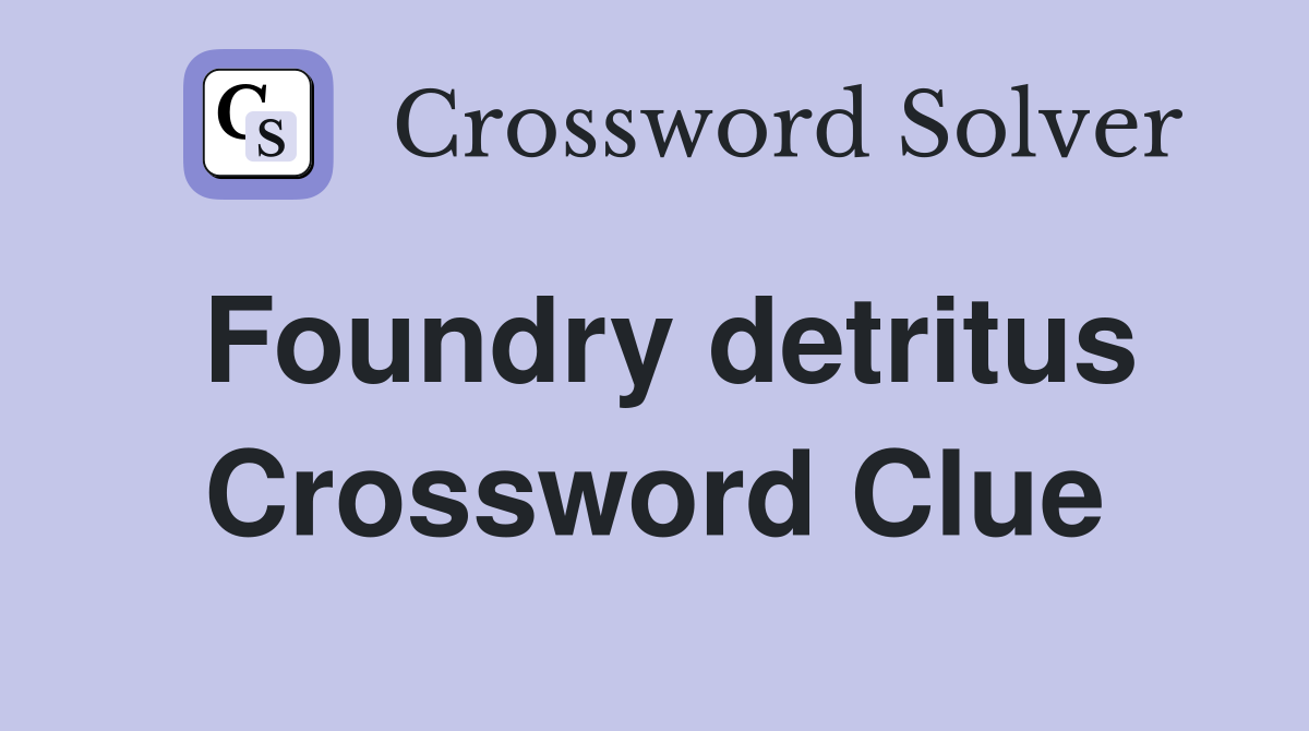 Foundry detritus Crossword Clue