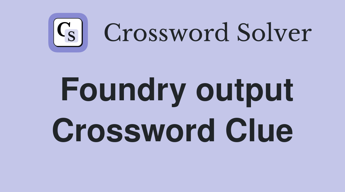 Foundry output Crossword Clue