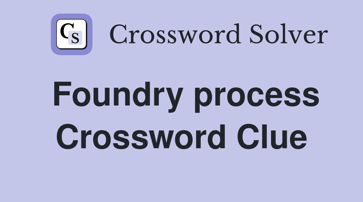 Foundry process Crossword Clue