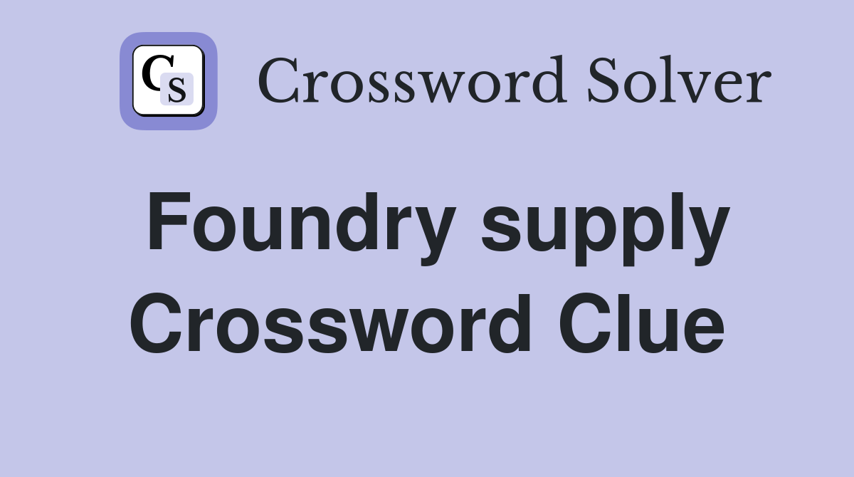 Foundry supply Crossword Clue