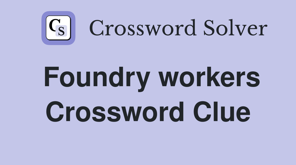 Foundry workers Crossword Clue