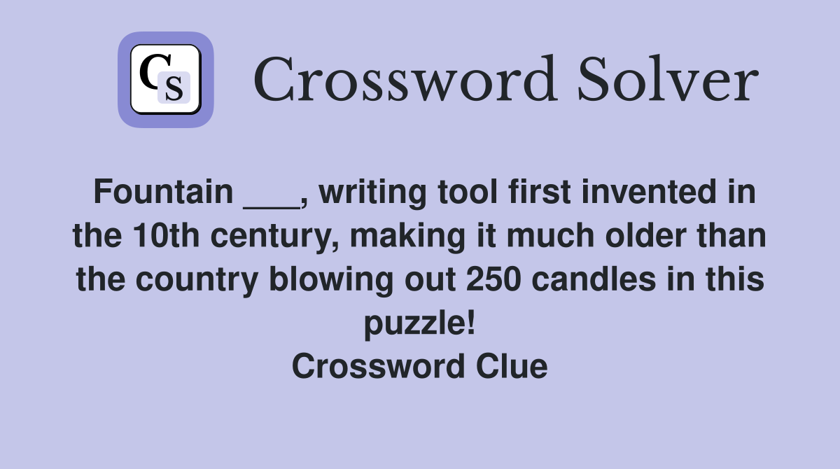 Fountain ___, writing tool first invented in the 10th century, making it much older than the country blowing out 250 candles in this puzzle! Crossword Clue