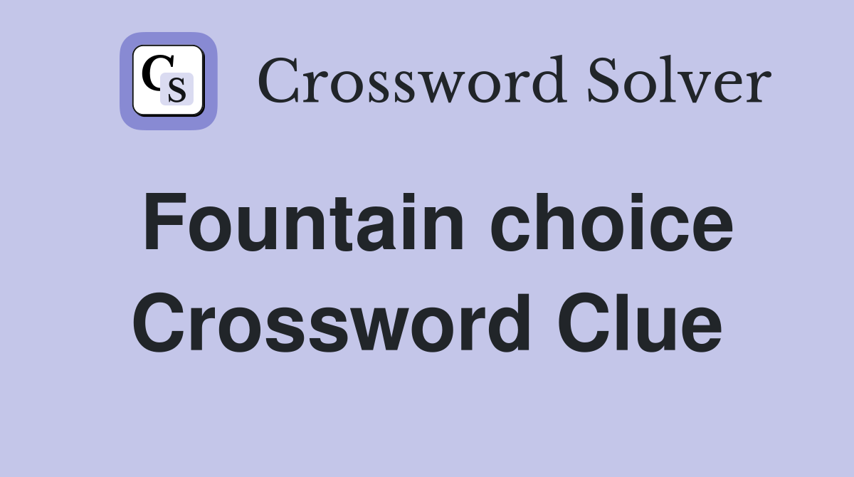 Fountain choice Crossword Clue