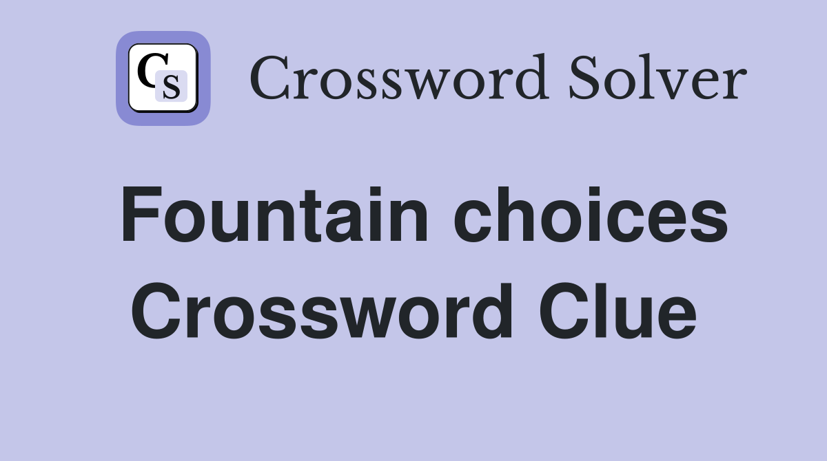 Fountain choices Crossword Clue