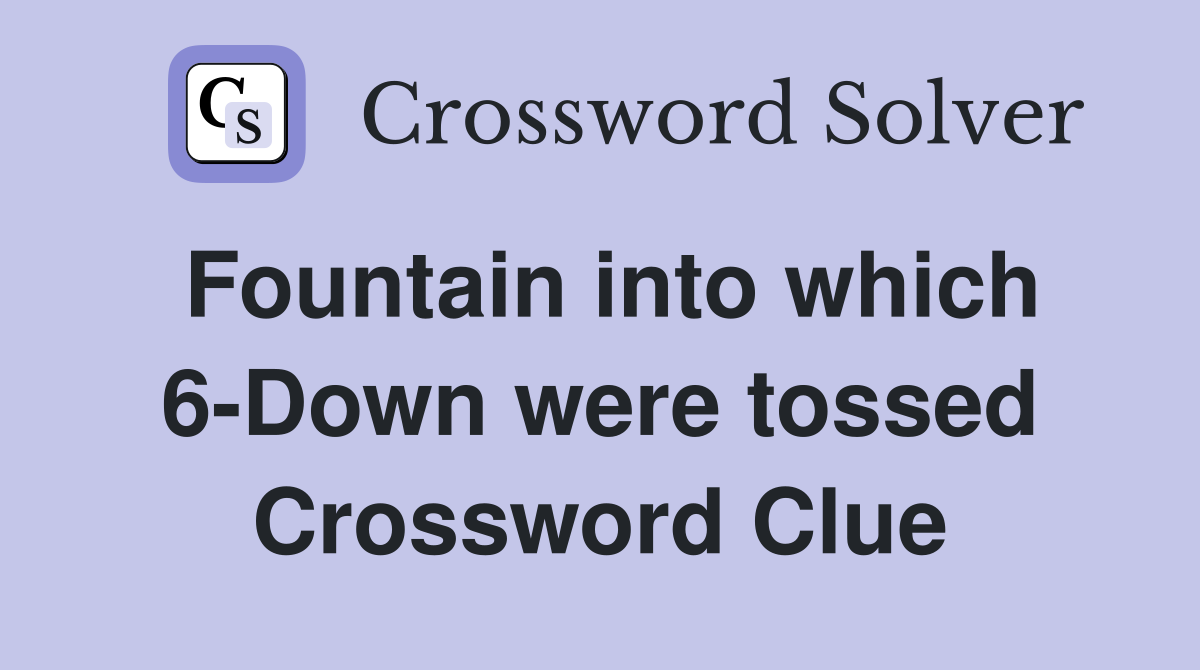 Fountain into which 6-Down were tossed Crossword Clue