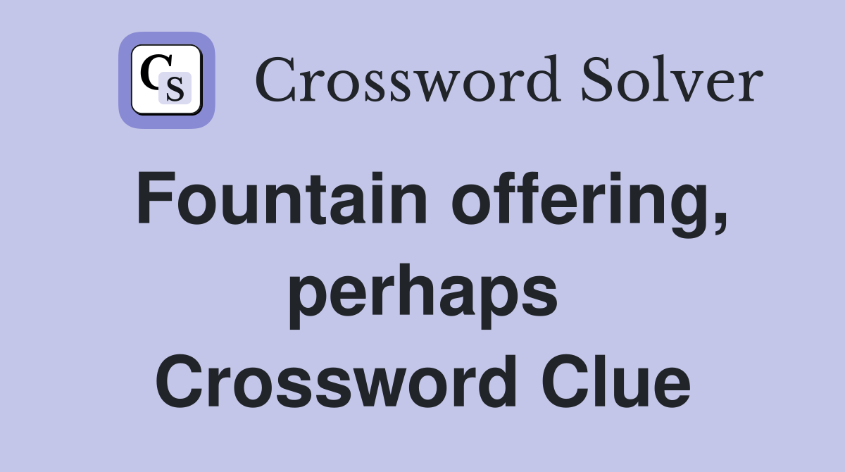 Fountain offering, perhaps Crossword Clue