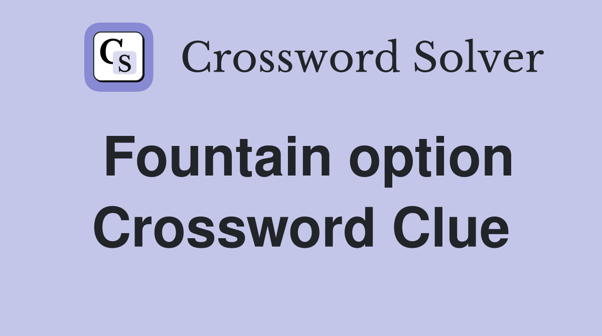 Fountain option Crossword Clue