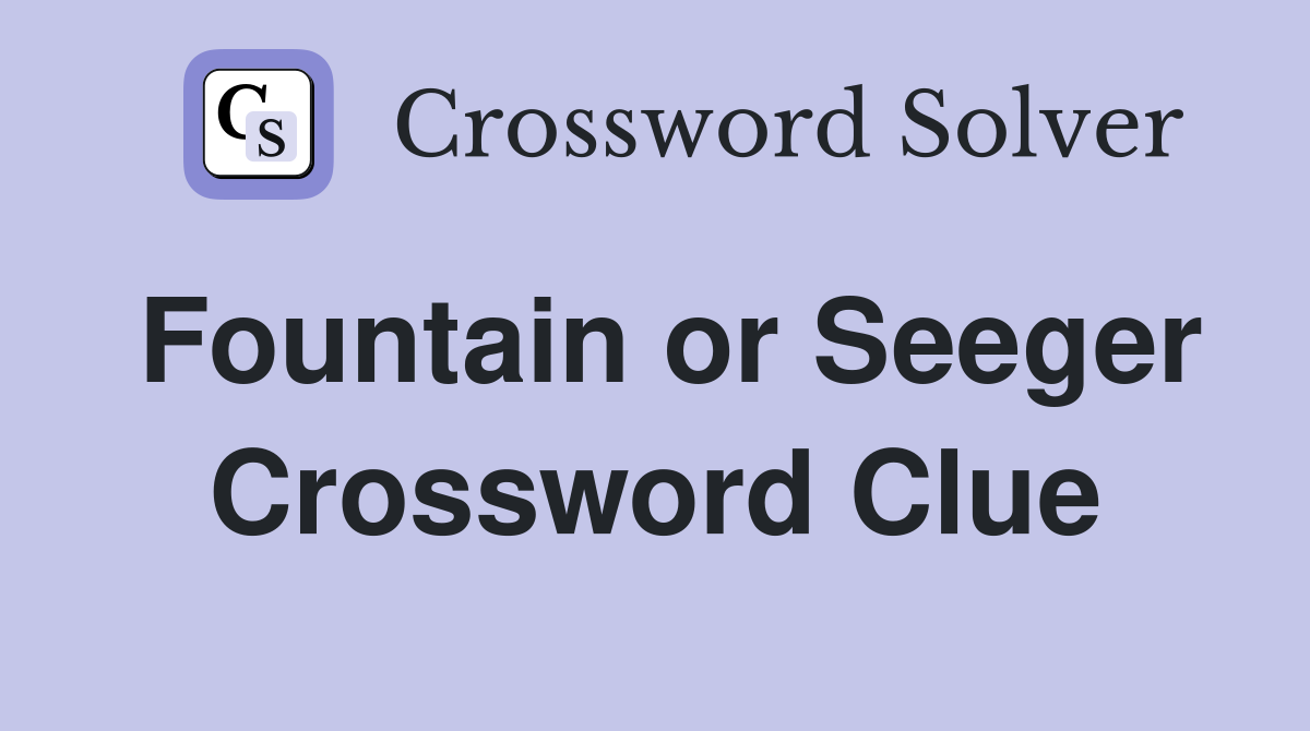 Fountain or Seeger Crossword Clue