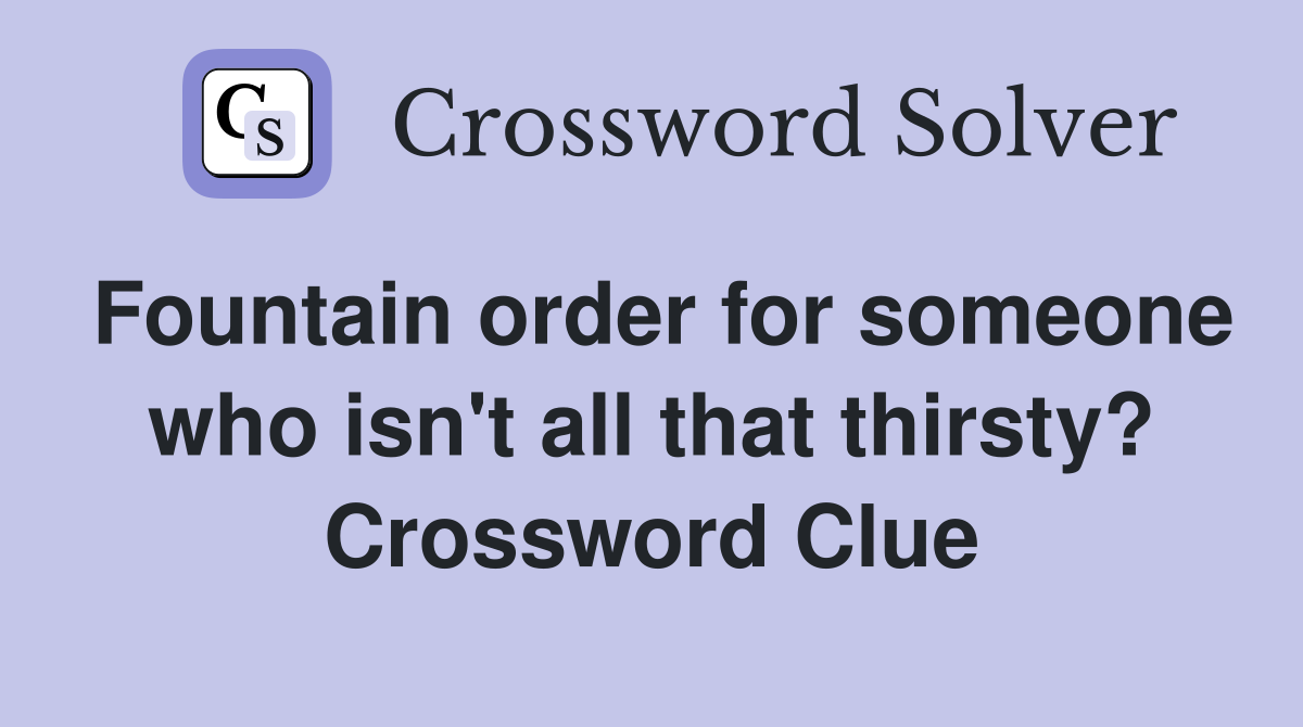 Fountain order for someone who isn't all that thirsty? Crossword Clue