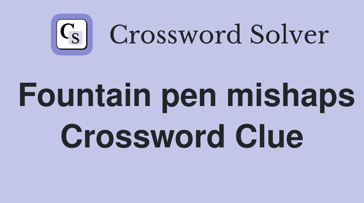 Fountain pen mishaps Crossword Clue