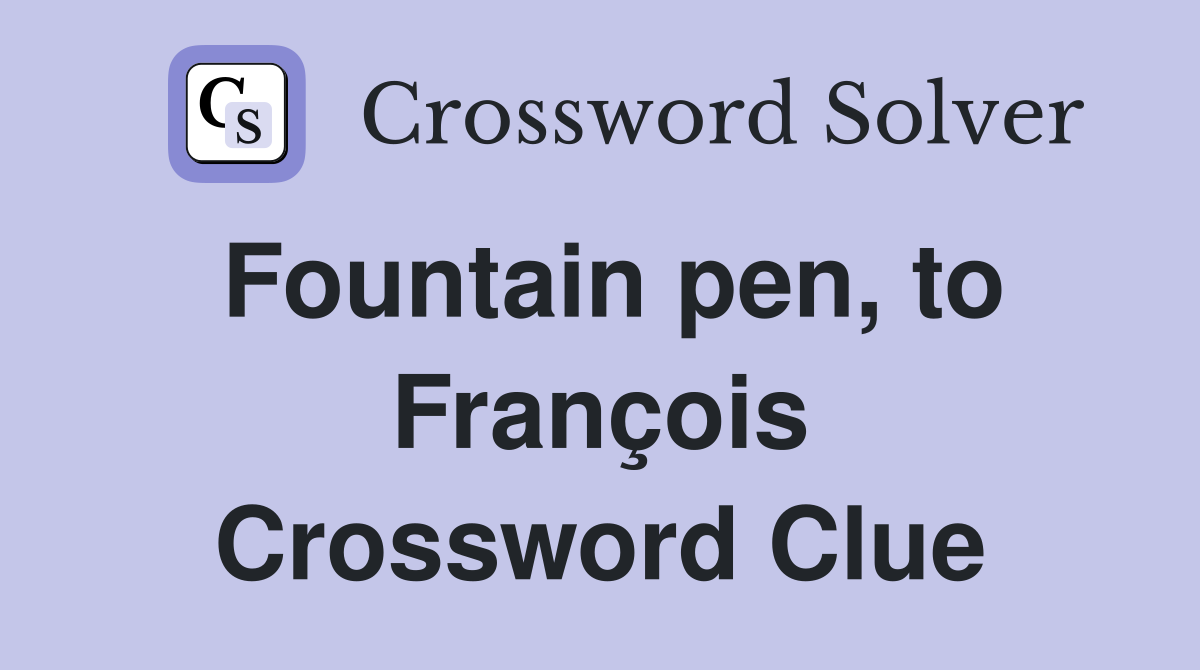 Fountain pen, to François Crossword Clue